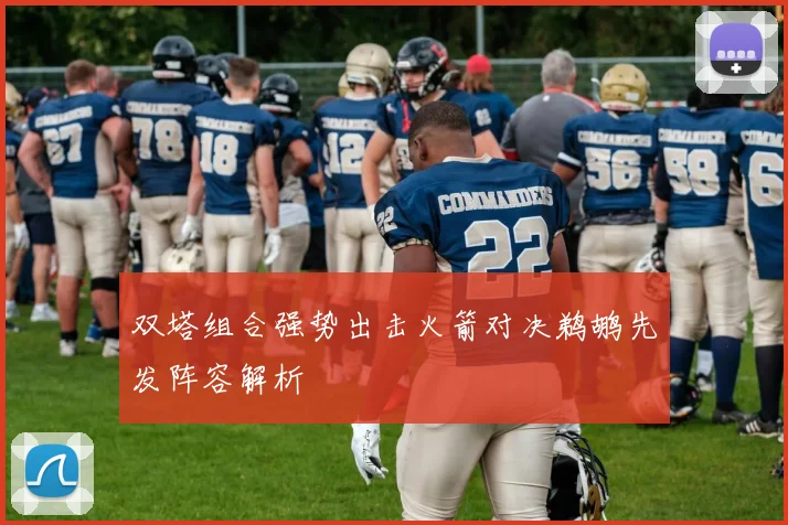 双塔组合强势出击火箭对决鹈鹕先发阵容解析
