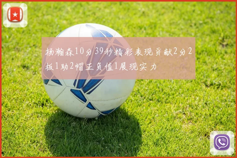 杨瀚森10分39秒精彩表现贡献2分2板1助2帽正负值1展现实力