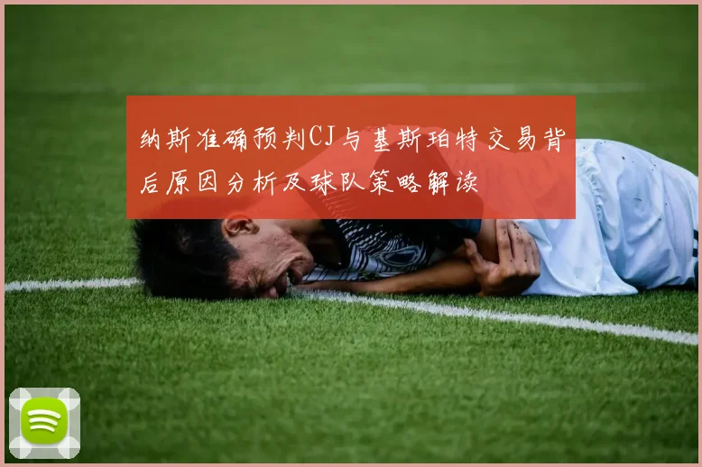 纳斯准确预判CJ与基斯珀特交易背后原因分析及球队策略解读