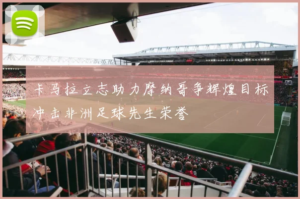 卡马拉立志助力摩纳哥争辉煌目标冲击非洲足球先生荣誉