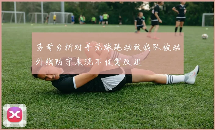 芬奇分析对手无球跑动致我队被动外线防守表现不佳需改进