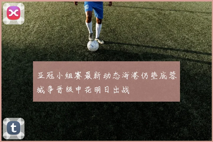 亚冠小组赛最新动态海港仍垫底蓉城争晋级申花明日出战