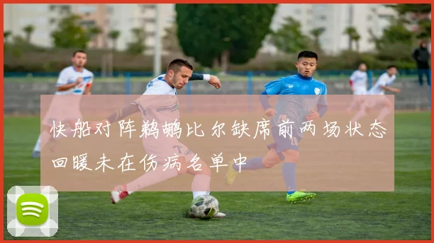 快船对阵鹈鹕比尔缺席前两场状态回暖未在伤病名单中