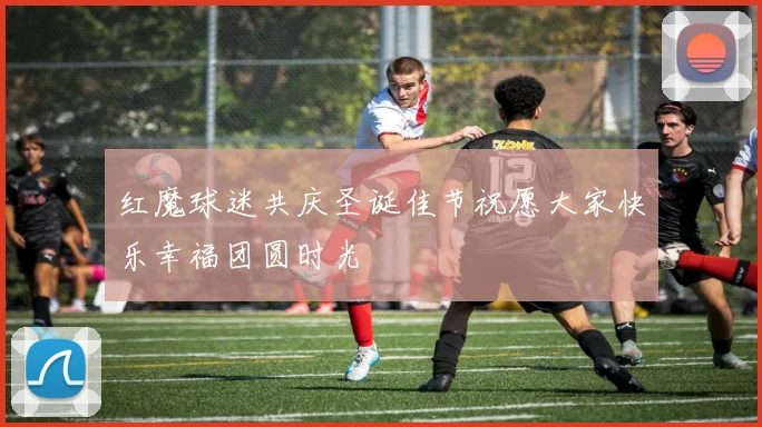 红魔球迷共庆圣诞佳节祝愿大家快乐幸福团圆时光