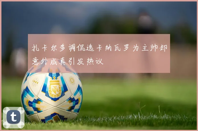 扎卡尔多调侃选卡纳瓦罗为主帅却意外成真引发热议