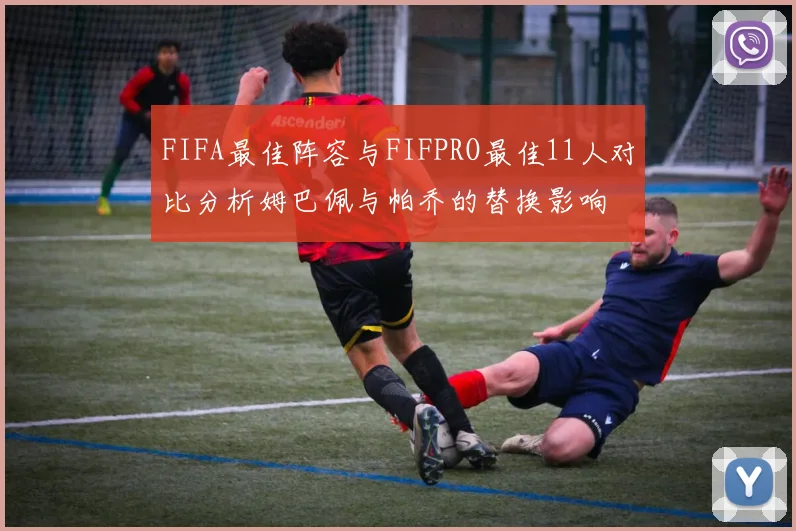 FIFA最佳阵容与FIFPRO最佳11人对比分析姆巴佩与帕乔的替换影响
