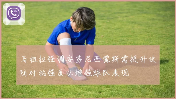 马祖拉强调安芬尼西蒙斯需提升攻防对抗强度以增强球队表现