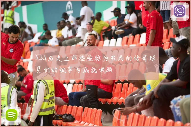 NBA历史上那些被称为农民的传奇球员们的故事与成就回顾