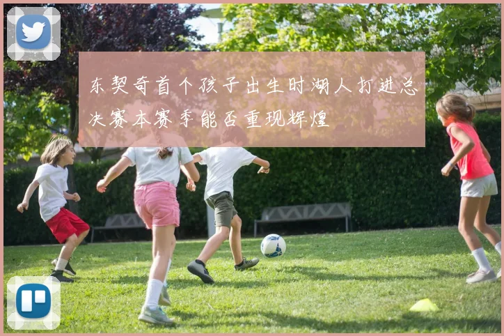 东契奇首个孩子出生时湖人打进总决赛本赛季能否重现辉煌