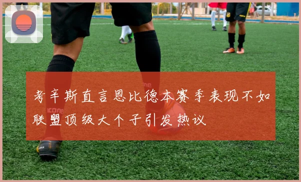 考辛斯直言恩比德本赛季表现不如联盟顶级大个子引发热议