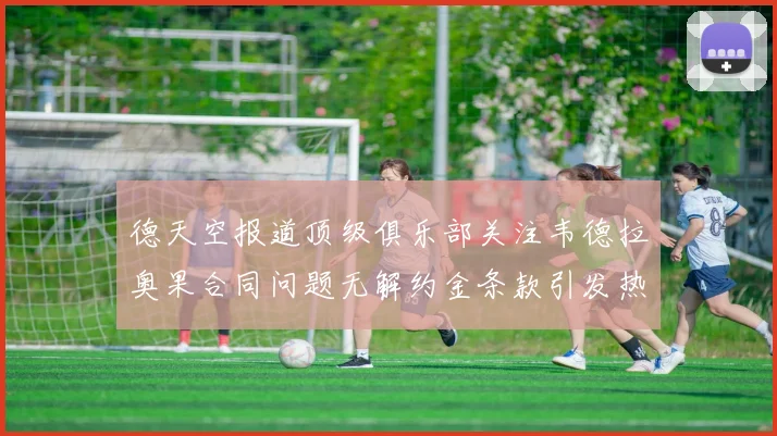 德天空报道顶级俱乐部关注韦德拉奥果合同问题无解约金条款引发热议