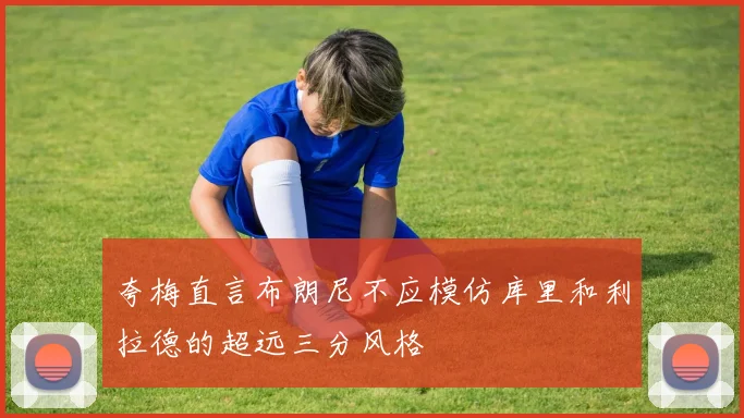 夸梅直言布朗尼不应模仿库里和利拉德的超远三分风格
