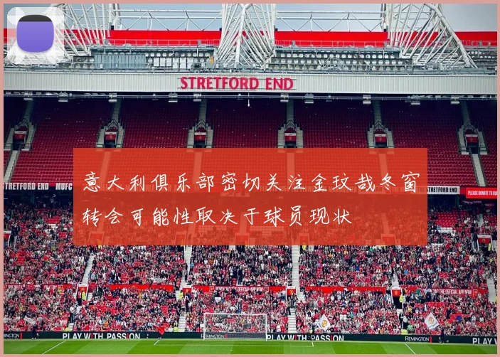 意大利俱乐部密切关注金玟哉冬窗转会可能性取决于球员现状