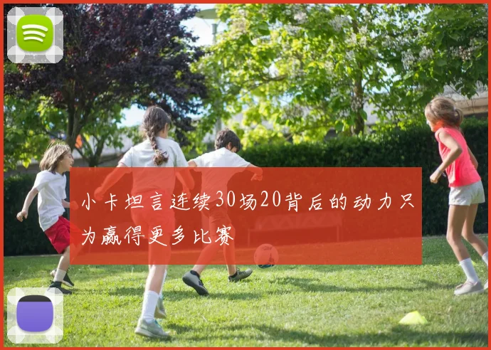 小卡坦言连续30场20背后的动力只为赢得更多比赛